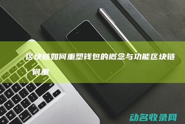 区块链如何重塑钱包的概念与功能 (区块链如何重塑供应链)