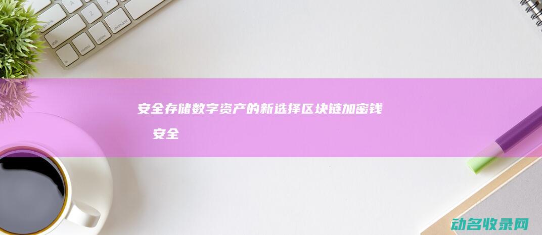 安全存储数字资产的新选择 区块链加密钱包 (安全的存储设备)