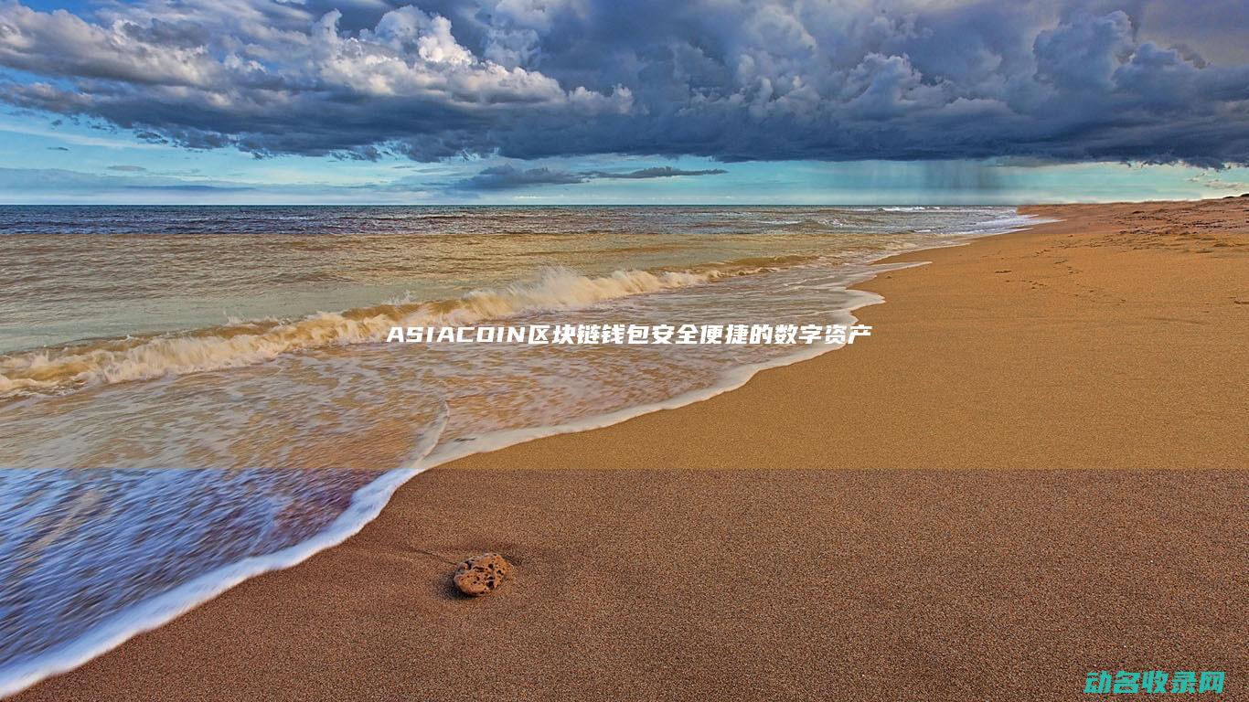 ASIACOIN区块链钱包 安全便捷的数字资产管理新选择 (asiacom碳纤维怎么样)