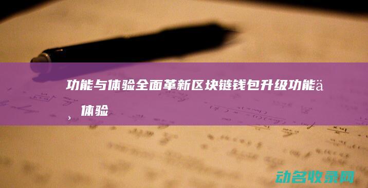 功能与体验全面革新 区块链钱包升级 (功能与体验关系)