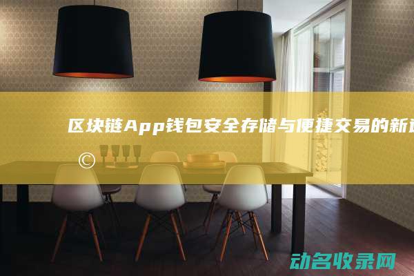 区块链App钱包 安全存储与便捷交易的新选择 (区块链app官网)